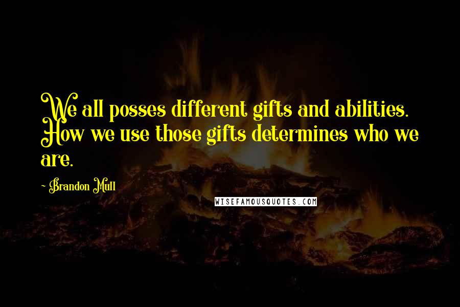 Brandon Mull Quotes: We all posses different gifts and abilities. How we use those gifts determines who we are.