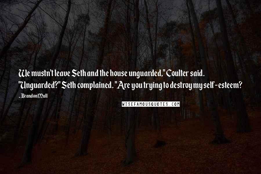 Brandon Mull Quotes: We mustn't leave Seth and the house unguarded," Coulter said. "Unguarded?" Seth complained. "Are you trying to destroy my self-esteem?