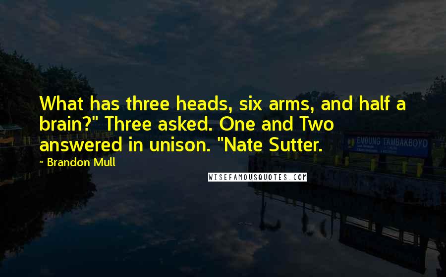 Brandon Mull Quotes: What has three heads, six arms, and half a brain?" Three asked. One and Two answered in unison. "Nate Sutter.