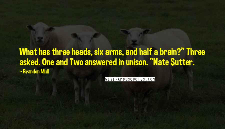 Brandon Mull Quotes: What has three heads, six arms, and half a brain?" Three asked. One and Two answered in unison. "Nate Sutter.