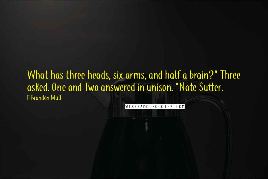 Brandon Mull Quotes: What has three heads, six arms, and half a brain?" Three asked. One and Two answered in unison. "Nate Sutter.