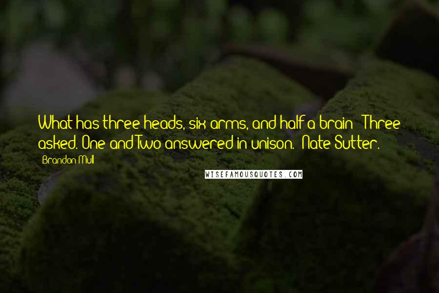 Brandon Mull Quotes: What has three heads, six arms, and half a brain?" Three asked. One and Two answered in unison. "Nate Sutter.