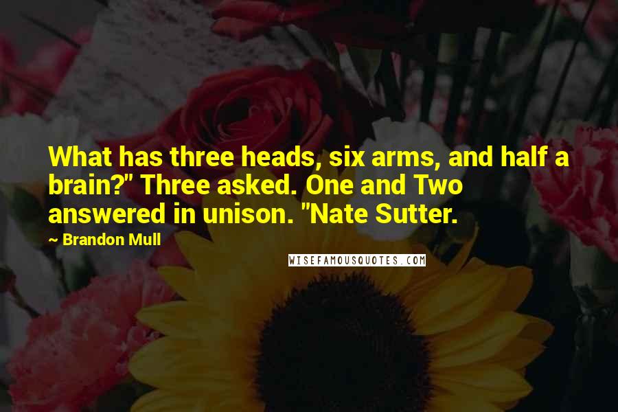 Brandon Mull Quotes: What has three heads, six arms, and half a brain?" Three asked. One and Two answered in unison. "Nate Sutter.
