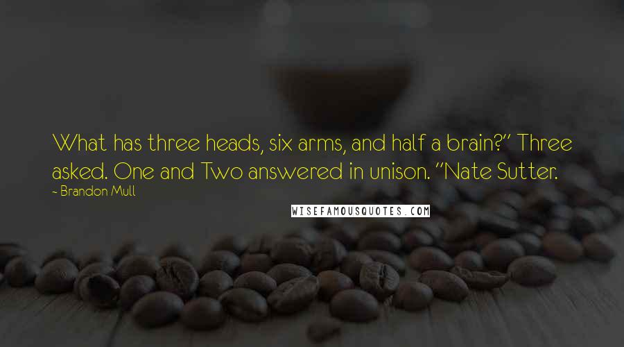 Brandon Mull Quotes: What has three heads, six arms, and half a brain?" Three asked. One and Two answered in unison. "Nate Sutter.