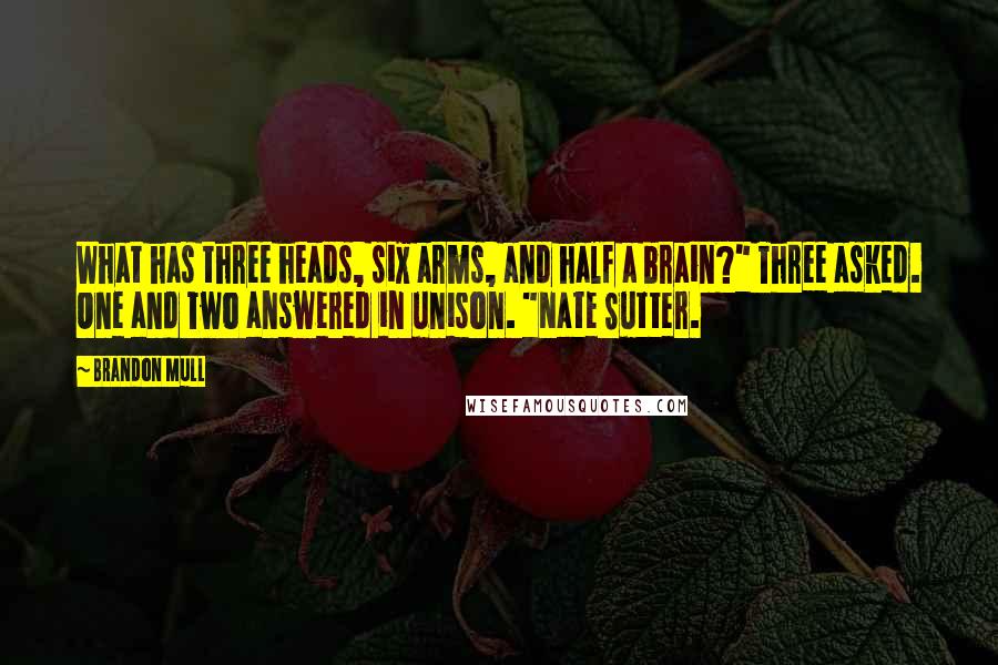 Brandon Mull Quotes: What has three heads, six arms, and half a brain?" Three asked. One and Two answered in unison. "Nate Sutter.
