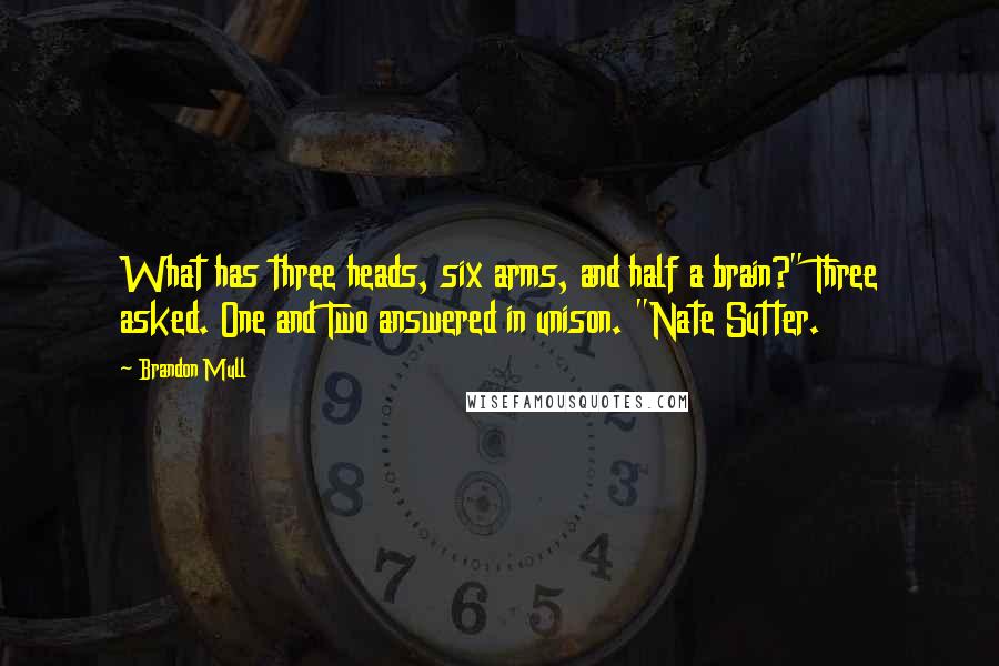 Brandon Mull Quotes: What has three heads, six arms, and half a brain?" Three asked. One and Two answered in unison. "Nate Sutter.