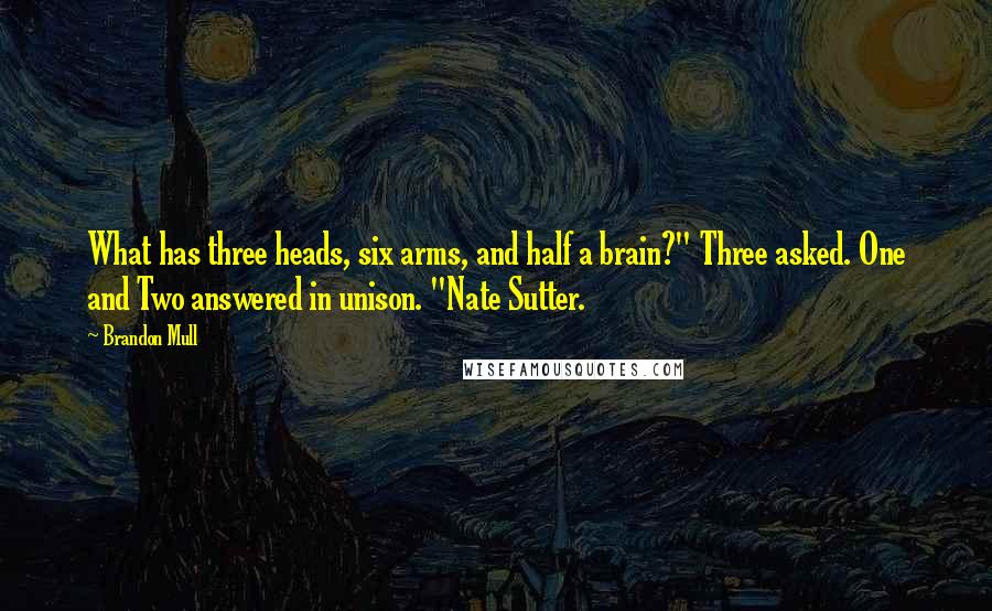 Brandon Mull Quotes: What has three heads, six arms, and half a brain?" Three asked. One and Two answered in unison. "Nate Sutter.
