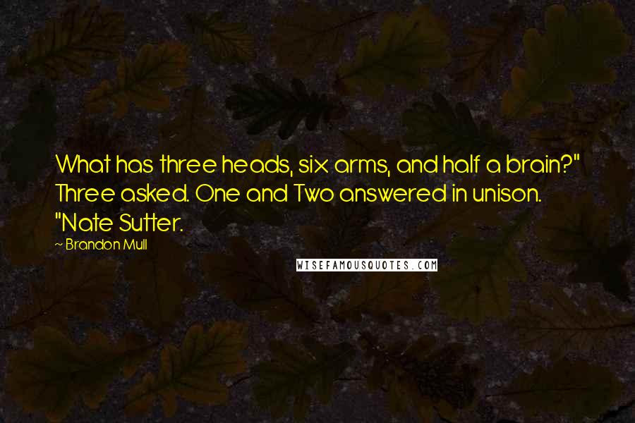 Brandon Mull Quotes: What has three heads, six arms, and half a brain?" Three asked. One and Two answered in unison. "Nate Sutter.