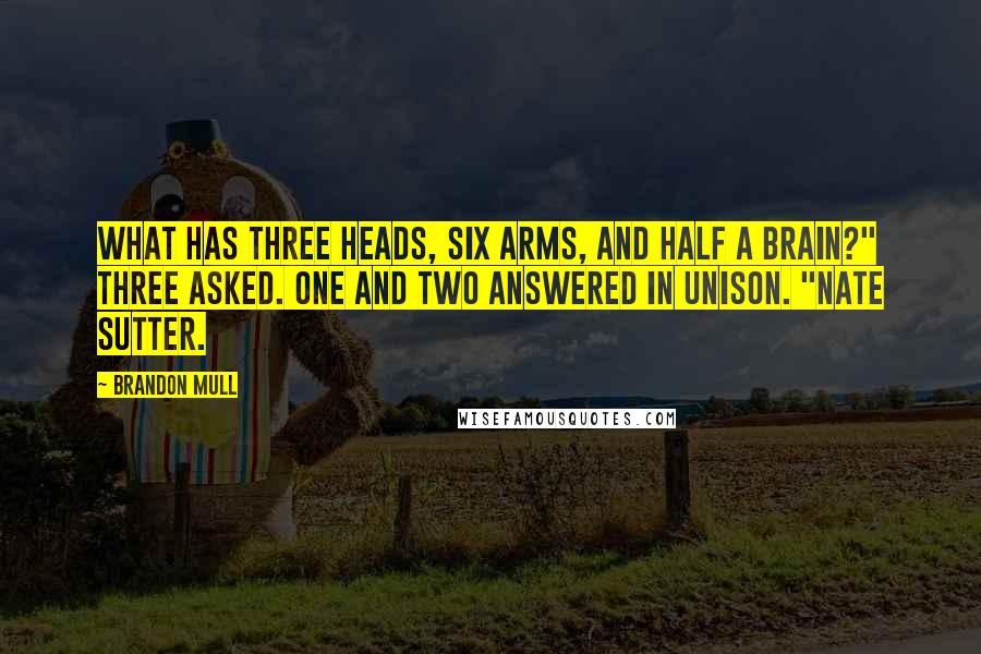 Brandon Mull Quotes: What has three heads, six arms, and half a brain?" Three asked. One and Two answered in unison. "Nate Sutter.