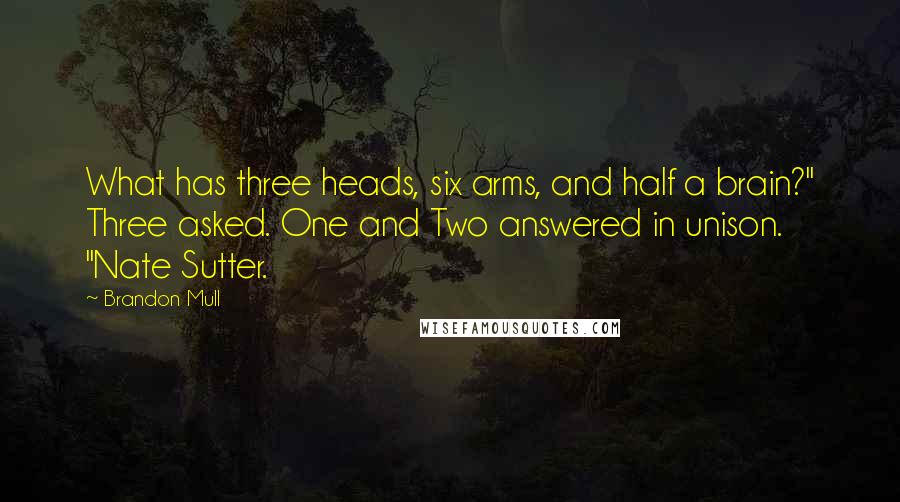 Brandon Mull Quotes: What has three heads, six arms, and half a brain?" Three asked. One and Two answered in unison. "Nate Sutter.