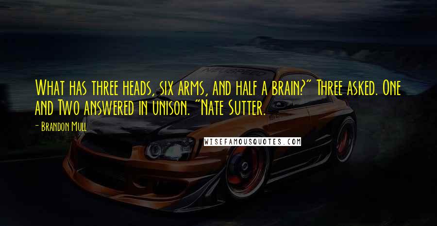 Brandon Mull Quotes: What has three heads, six arms, and half a brain?" Three asked. One and Two answered in unison. "Nate Sutter.