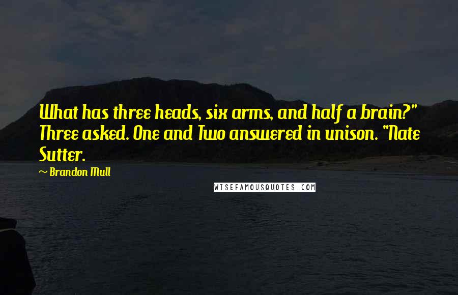 Brandon Mull Quotes: What has three heads, six arms, and half a brain?" Three asked. One and Two answered in unison. "Nate Sutter.