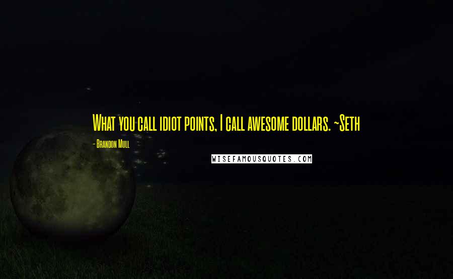 Brandon Mull Quotes: What you call idiot points, I call awesome dollars. ~Seth