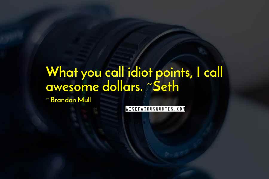 Brandon Mull Quotes: What you call idiot points, I call awesome dollars. ~Seth