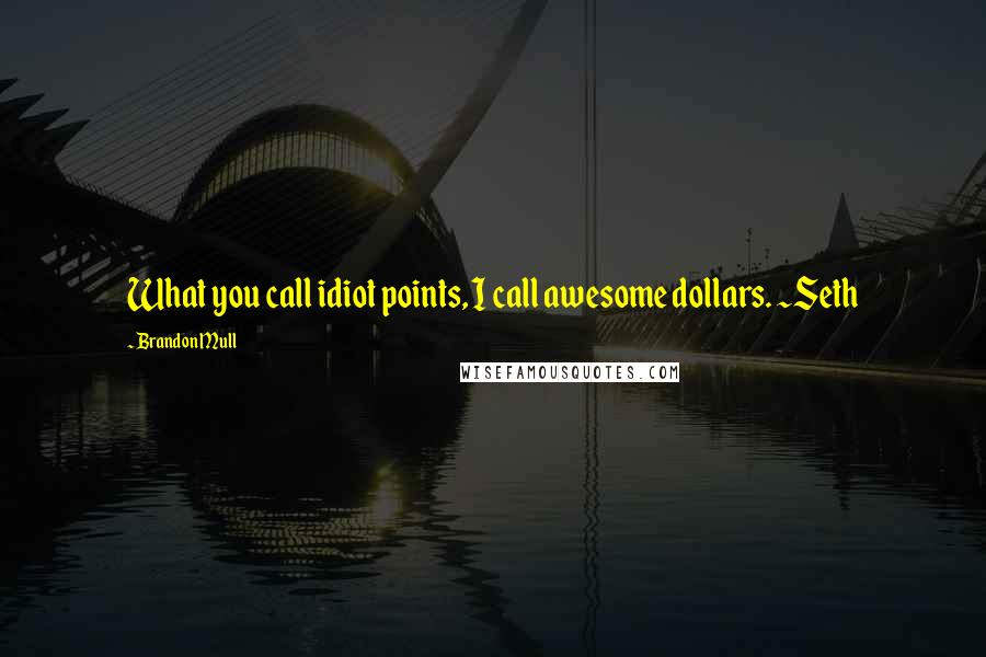 Brandon Mull Quotes: What you call idiot points, I call awesome dollars. ~Seth