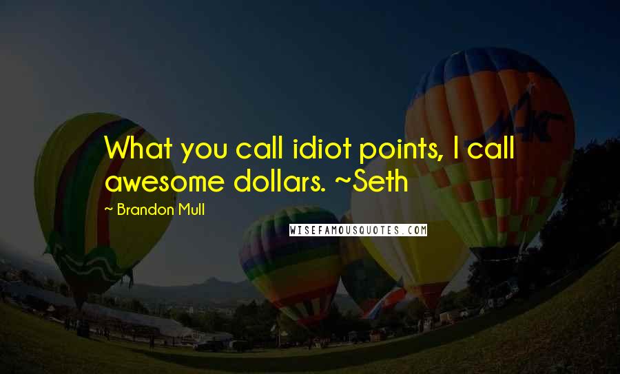 Brandon Mull Quotes: What you call idiot points, I call awesome dollars. ~Seth
