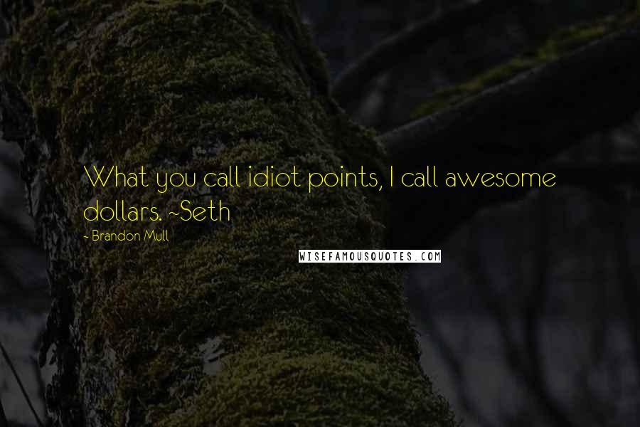 Brandon Mull Quotes: What you call idiot points, I call awesome dollars. ~Seth