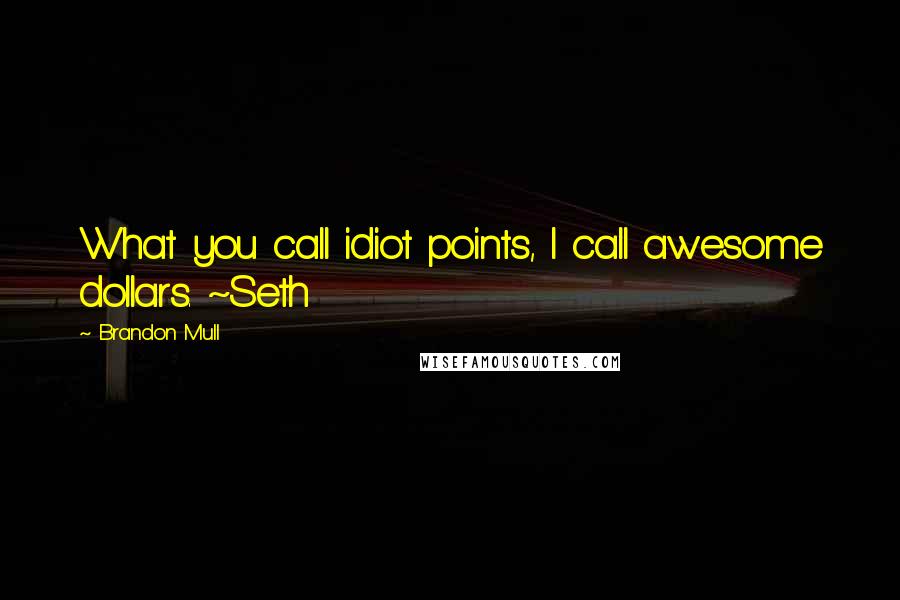 Brandon Mull Quotes: What you call idiot points, I call awesome dollars. ~Seth