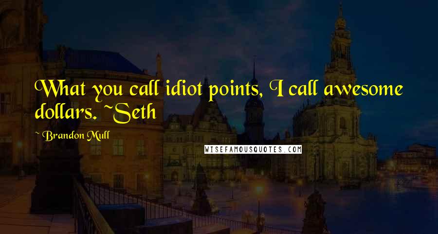 Brandon Mull Quotes: What you call idiot points, I call awesome dollars. ~Seth