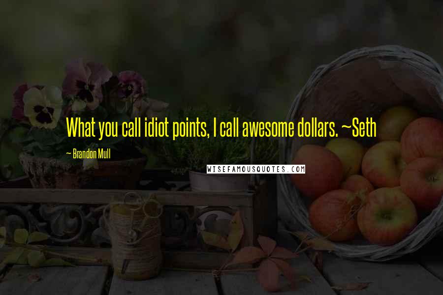 Brandon Mull Quotes: What you call idiot points, I call awesome dollars. ~Seth