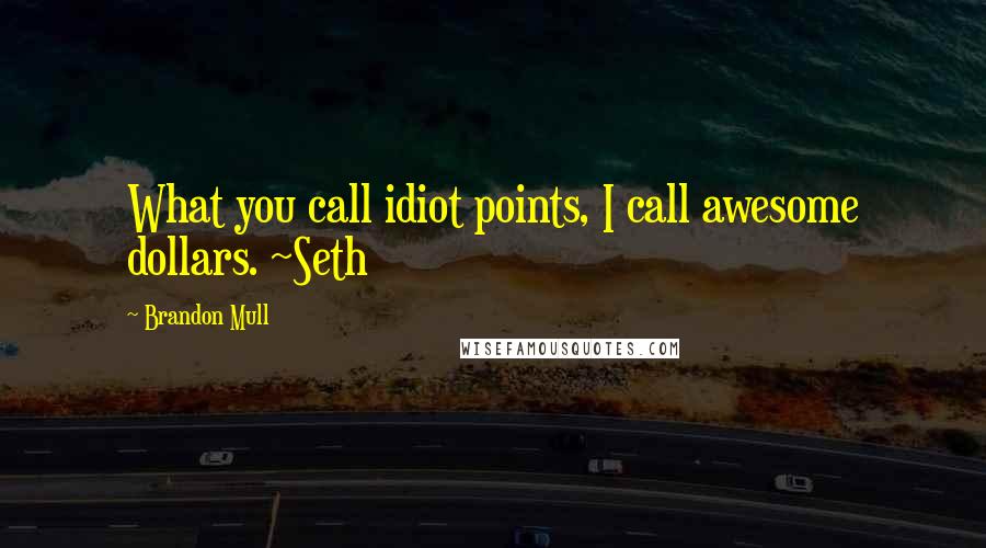 Brandon Mull Quotes: What you call idiot points, I call awesome dollars. ~Seth