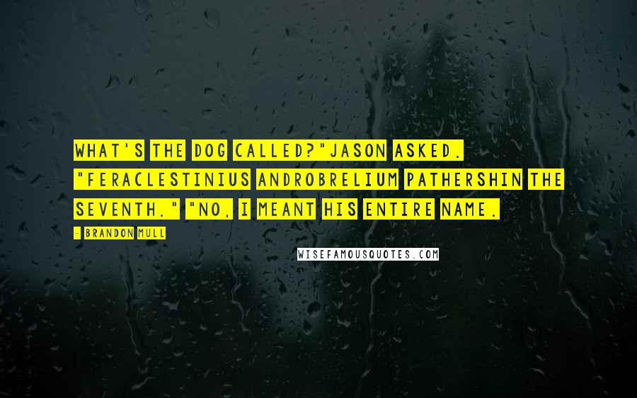 Brandon Mull Quotes: What's the dog called?"Jason asked. "Feraclestinius Androbrelium Pathershin the Seventh." "No, I meant his entire name.