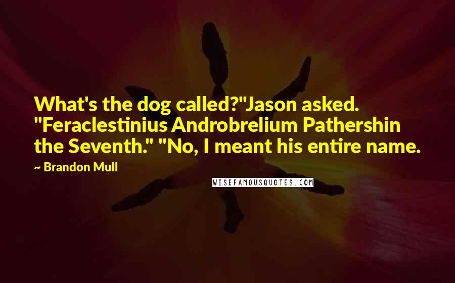 Brandon Mull Quotes: What's the dog called?"Jason asked. "Feraclestinius Androbrelium Pathershin the Seventh." "No, I meant his entire name.