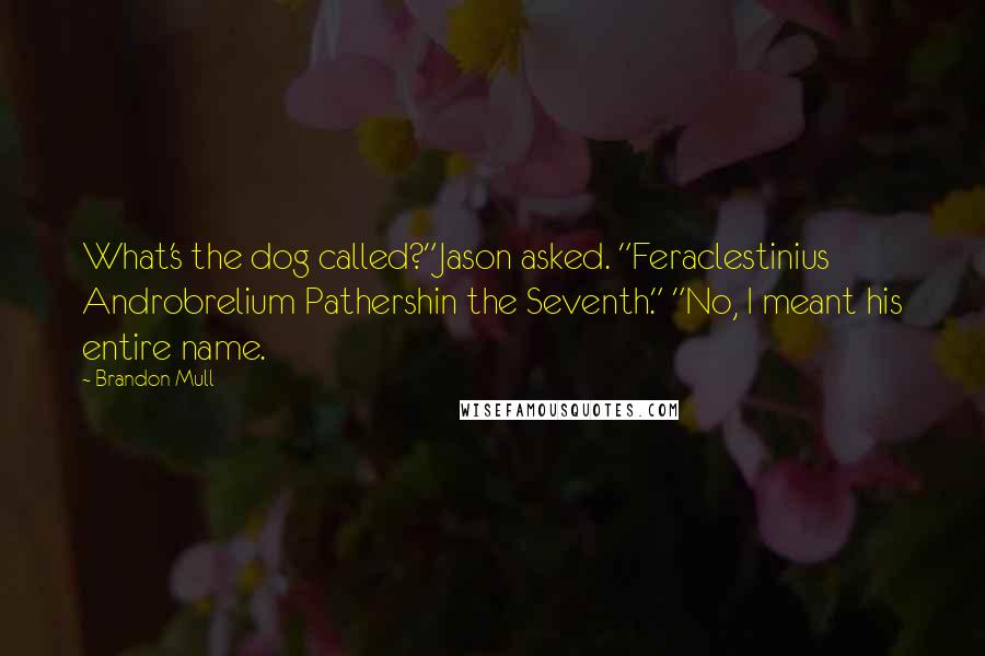 Brandon Mull Quotes: What's the dog called?"Jason asked. "Feraclestinius Androbrelium Pathershin the Seventh." "No, I meant his entire name.