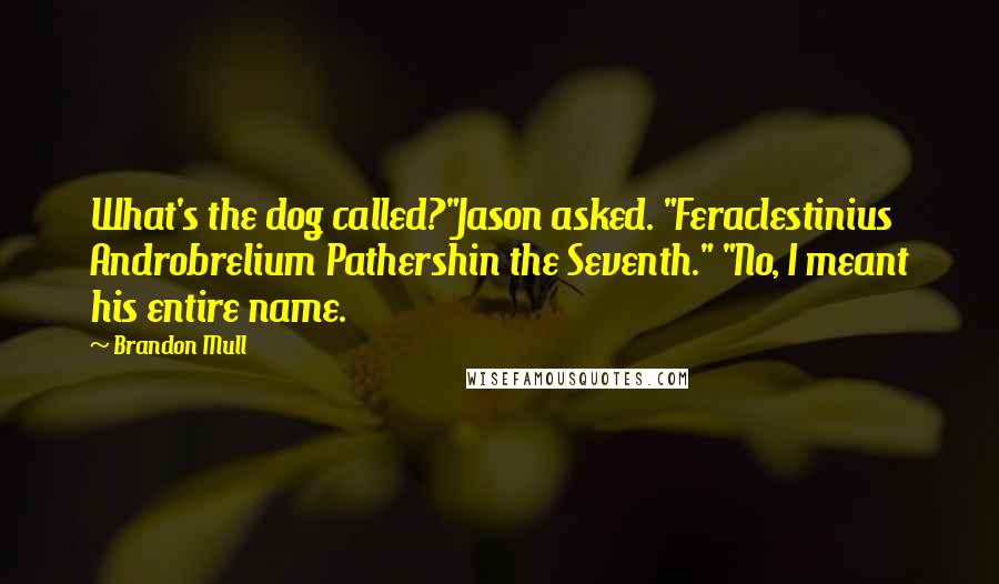 Brandon Mull Quotes: What's the dog called?"Jason asked. "Feraclestinius Androbrelium Pathershin the Seventh." "No, I meant his entire name.