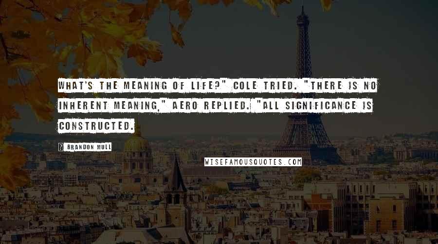 Brandon Mull Quotes: What's the meaning of life?" Cole tried. "There is no inherent meaning," Aero replied. "All significance is constructed.