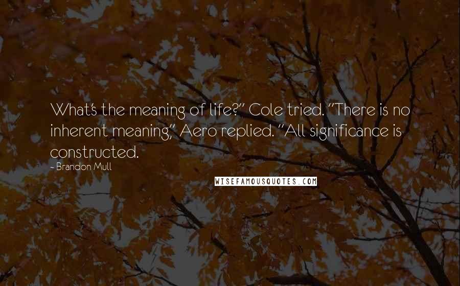 Brandon Mull Quotes: What's the meaning of life?" Cole tried. "There is no inherent meaning," Aero replied. "All significance is constructed.