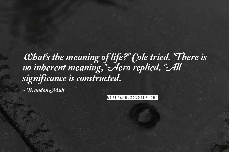 Brandon Mull Quotes: What's the meaning of life?" Cole tried. "There is no inherent meaning," Aero replied. "All significance is constructed.