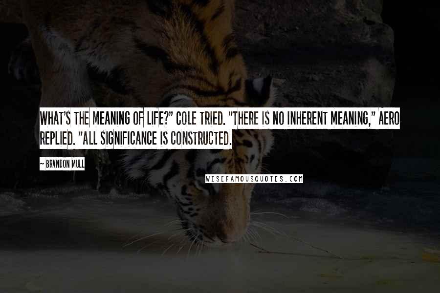 Brandon Mull Quotes: What's the meaning of life?" Cole tried. "There is no inherent meaning," Aero replied. "All significance is constructed.