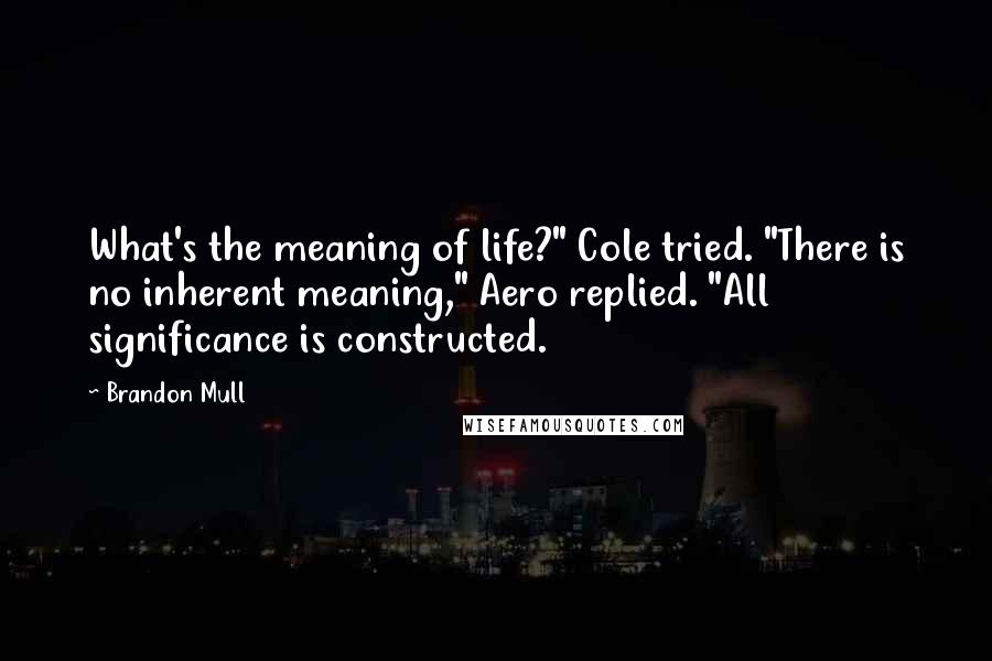 Brandon Mull Quotes: What's the meaning of life?" Cole tried. "There is no inherent meaning," Aero replied. "All significance is constructed.