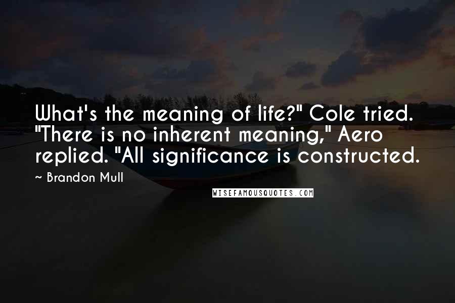 Brandon Mull Quotes: What's the meaning of life?" Cole tried. "There is no inherent meaning," Aero replied. "All significance is constructed.