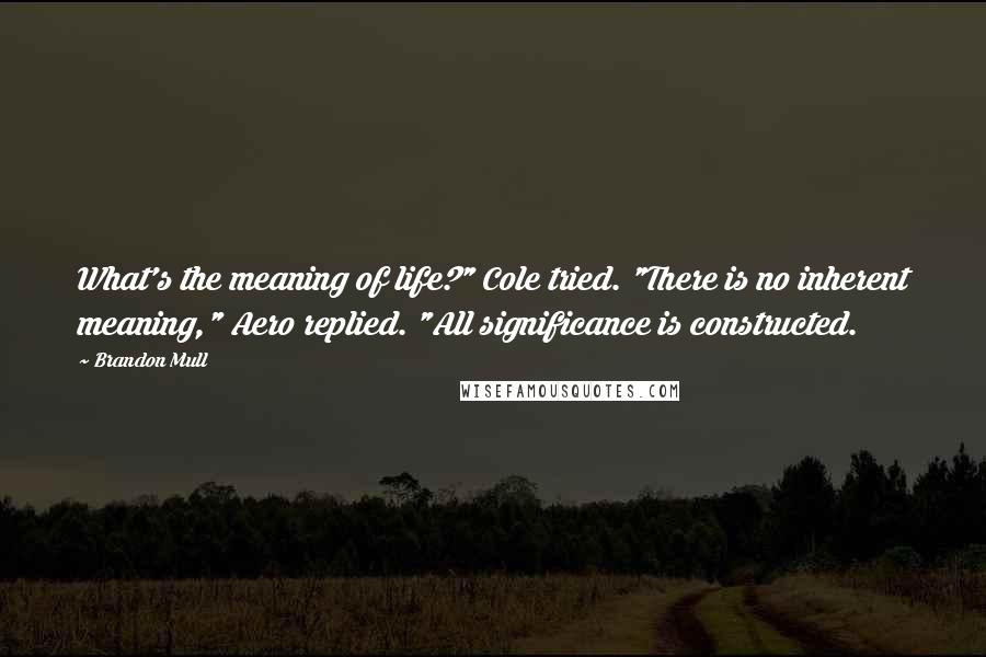 Brandon Mull Quotes: What's the meaning of life?" Cole tried. "There is no inherent meaning," Aero replied. "All significance is constructed.
