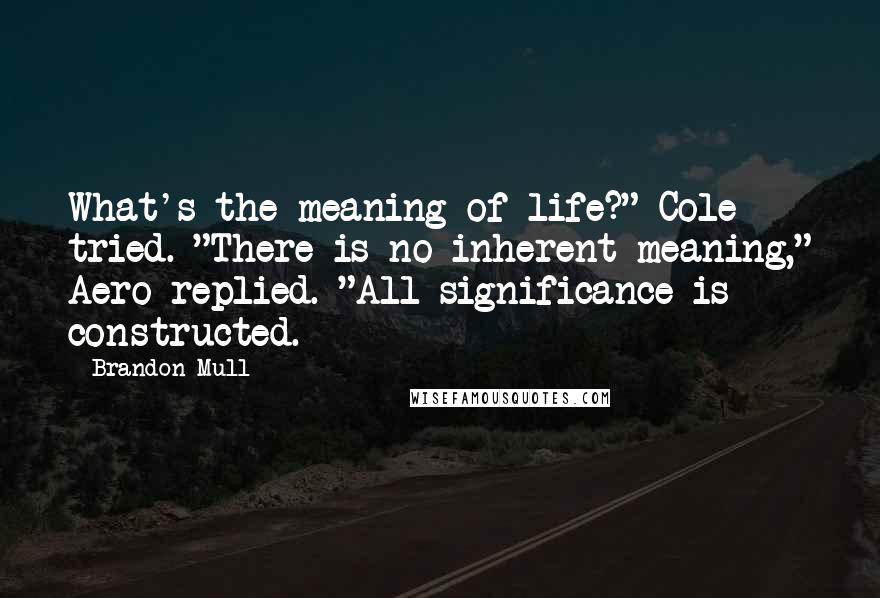 Brandon Mull Quotes: What's the meaning of life?" Cole tried. "There is no inherent meaning," Aero replied. "All significance is constructed.