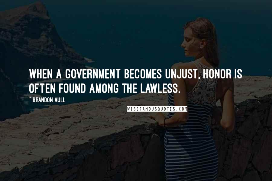 Brandon Mull Quotes: When a government becomes unjust, honor is often found among the lawless.