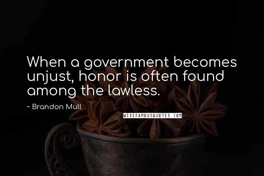 Brandon Mull Quotes: When a government becomes unjust, honor is often found among the lawless.