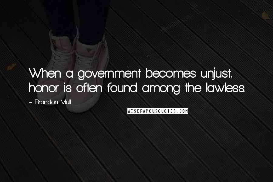 Brandon Mull Quotes: When a government becomes unjust, honor is often found among the lawless.