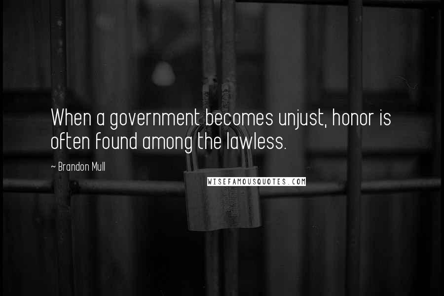 Brandon Mull Quotes: When a government becomes unjust, honor is often found among the lawless.