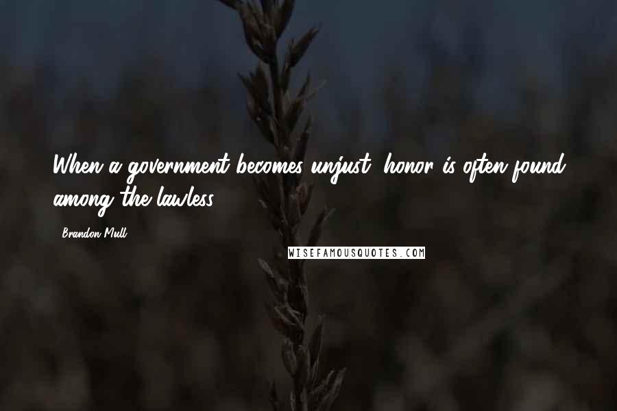 Brandon Mull Quotes: When a government becomes unjust, honor is often found among the lawless.