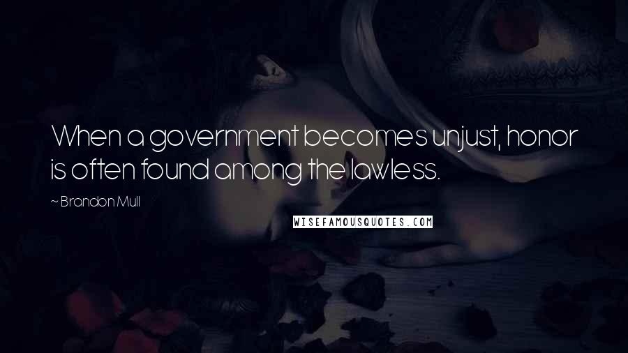 Brandon Mull Quotes: When a government becomes unjust, honor is often found among the lawless.