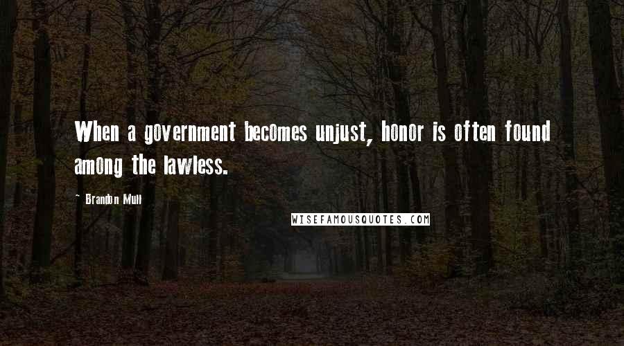 Brandon Mull Quotes: When a government becomes unjust, honor is often found among the lawless.