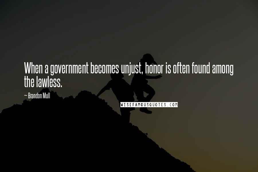 Brandon Mull Quotes: When a government becomes unjust, honor is often found among the lawless.