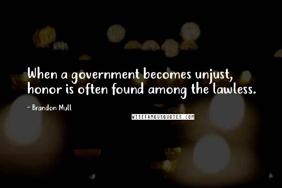 Brandon Mull Quotes: When a government becomes unjust, honor is often found among the lawless.