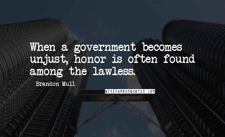 Brandon Mull Quotes: When a government becomes unjust, honor is often found among the lawless.