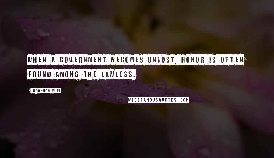 Brandon Mull Quotes: When a government becomes unjust, honor is often found among the lawless.