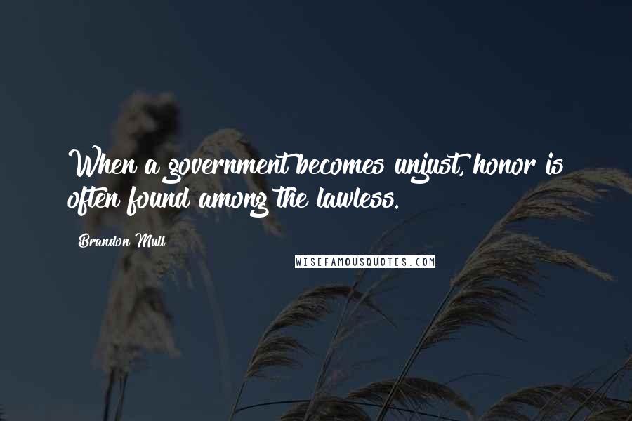 Brandon Mull Quotes: When a government becomes unjust, honor is often found among the lawless.
