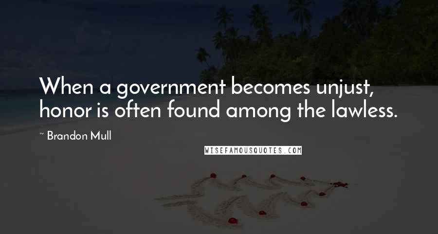Brandon Mull Quotes: When a government becomes unjust, honor is often found among the lawless.